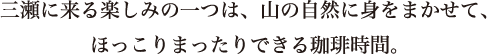 三瀬に来る楽しみの一つは、山の自然に身をまかせて、ほっこりまったりできる珈琲時間。