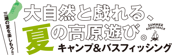 大自然と戯れる、夏の高原遊び。キャンプ＆バスフィッシング